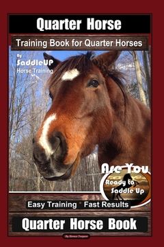 portada Quarter Horse Training Book for Quarter Horses By Saddle UP Horse Training, Are You Ready to Saddle Up? Easy Training * Fast Results, Quarter Horse Bo (en Inglés)