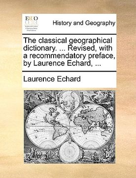 portada the classical geographical dictionary. ... revised, with a recommendatory preface, by laurence echard, ... (en Inglés)