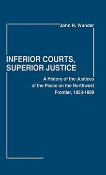 portada Inferior Courts, Superior Justice: A History of the Justices of the Peace on the Northwest Frontier, 1853-1889 (Contributions in Legal Studies) (in English)