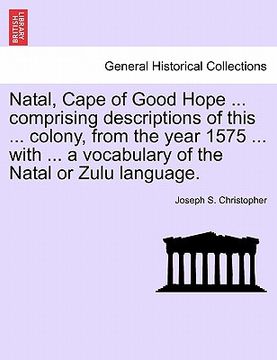 portada natal, cape of good hope ... comprising descriptions of this ... colony, from the year 1575 ... with ... a vocabulary of the natal or zulu language. (in English)