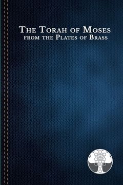 portada The Torah of Moses from the Plates of Brass: Traditions passed down from our fathers, recorded and preserved by the Commandments of God, to be brought (en Inglés)