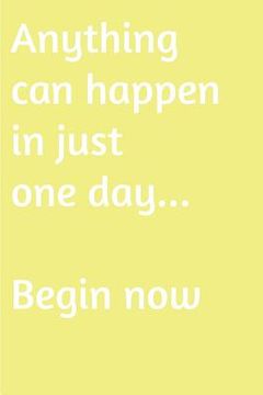 portada Anything can happen in just one day. Begin now: Are you looking for inspiration to make a change in your life (en Inglés)