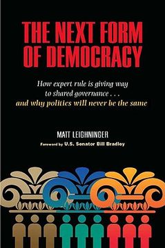 portada the next form of democracy: how expert rule is giving way to shared governance -- and why politics will never be the same (en Inglés)