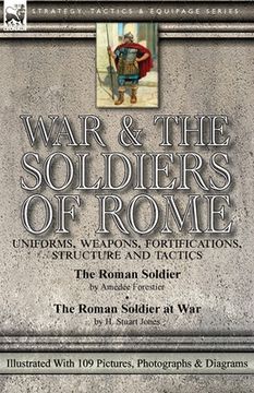 portada War & the Soldiers of Rome: Uniforms, Weapons, Fortifications, Structure and Tactics-The Roman Soldier by Amédée Forestier & The Roman Soldier at (in English)