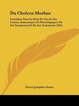 portada Du Cholera-Morbus: Considere Sous Le Point De Vue De Ses Lesions Anatomiques Et Physiologiques, De Ses Symptomes Et De Son Traitement (18 (en Francés)