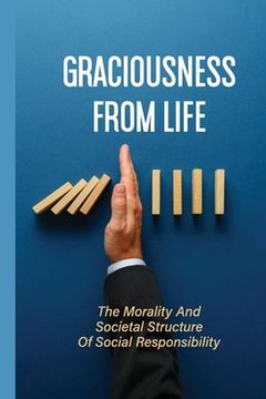 Graciousness From Life: The Morality And Societal Structure Of Social Responsibility: Social Connectedness (en Inglés)
