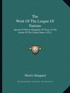 portada the work of the league of nations: speech of morris sheppard, of texas, in the senate of the united states (1921) (in English)