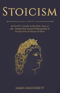 portada Stoicism: An Ex-SPY's Guide to the Stoic Way of Life - Master the Ancient Philosophies of Productivity & Peace of Mind (en Inglés)