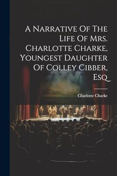 portada A Narrative of the Life of Mrs. Charlotte Charke, Youngest Daughter of Colley Cibber, esq (en Inglés)