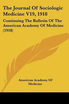 portada the journal of sociologic medicine v19, 1918: continuing the bulletin of the american academy of medicine (1918) (en Inglés)