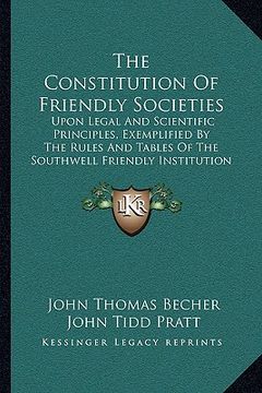portada the constitution of friendly societies the constitution of friendly societies: upon legal and scientific principles, exemplified by the rulupon legal (in English)