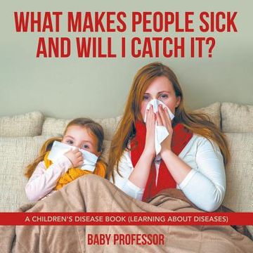 portada What Makes People Sick and Will I Catch It? A Children's Disease Book (Learning about Diseases) (in English)