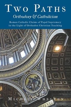 portada Two Paths: Orthodoxy & Catholicism: Rome’S Claims of Papal Supremacy in the Light of Orthodox Christian Teaching (en Inglés)
