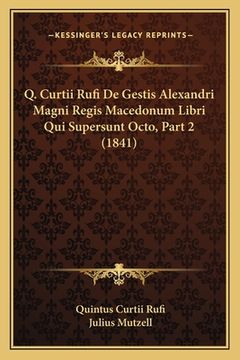 portada Q. Curtii Rufi De Gestis Alexandri Magni Regis Macedonum Libri Qui Supersunt Octo, Part 2 (1841) (in Latin)