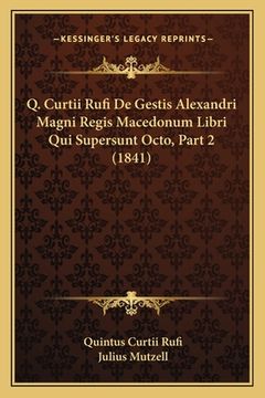 portada Q. Curtii Rufi De Gestis Alexandri Magni Regis Macedonum Libri Qui Supersunt Octo, Part 2 (1841) (en Latin)