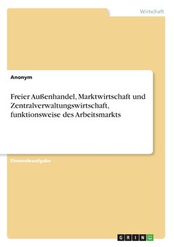 portada Freier Außenhandel, Marktwirtschaft und Zentralverwaltungswirtschaft, funktionsweise des Arbeitsmarkts (en Alemán)