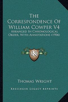 portada the correspondence of william cowper v4: arranged in chronological order, with annotations (1904) (en Inglés)