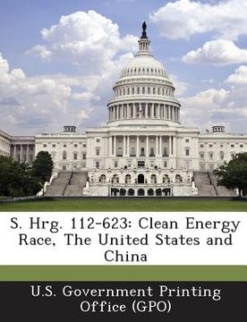 portada S. Hrg. 112-623: Clean Energy Race, the United States and China (en Inglés)