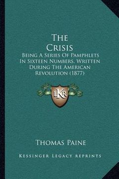 portada the crisis: being a series of pamphlets in sixteen numbers, written during the american revolution (1877)