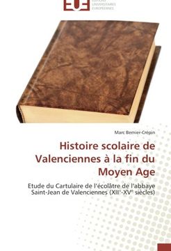 portada Histoire scolaire de Valenciennes à la fin du Moyen Age: Etude du Cartulaire de l'écolâtre de l'abbaye Saint-Jean de Valenciennes (XII°-XV° siècles)