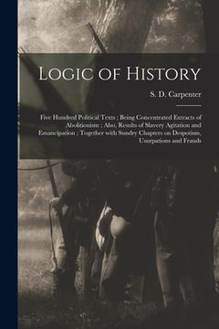 portada Logic of History: Five Hundred Political Texts; Being Concentrated Extracts of Abolitionism; Also, Results of Slavery Agitation and Eman (en Inglés)