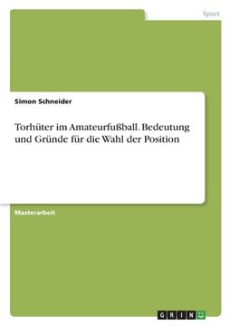 portada Torhüter im Amateurfußball. Bedeutung und Gründe für die Wahl der Position (en Alemán)