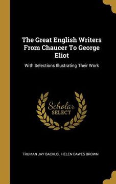 portada The Great English Writers From Chaucer To George Eliot: With Selections Illustrating Their Work