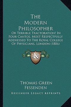 portada the modern philosopher the modern philosopher: or terrible tractoration! in four cantos, most respectfully or terrible tractoration! in four cantos, m (en Inglés)