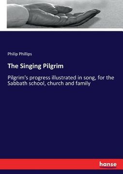 portada The Singing Pilgrim: Pilgrim's progress illustrated in song, for the Sabbath school, church and family (en Inglés)