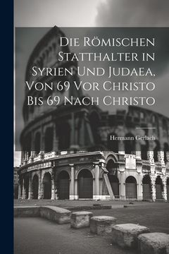 portada Die Römischen Statthalter in Syrien Und Judaea, Von 69 Vor Christo Bis 69 Nach Christo (in German)