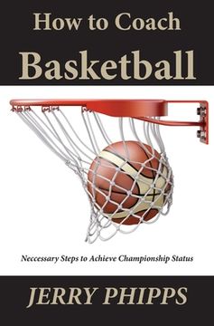 portada How to Coach Basketball: Necessary Steps to Achieve Championship Status (en Inglés)