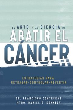 portada El Arte y la Ciencia de Abatir el Cáncer: Estrategias para Retrasar, Controlar, Revertir (in Spanish)