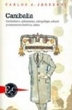 canibalia. canibalismo, calibanismo, antropofagia cultural y consumo en américa latina. premio casa de las américas 2005.
