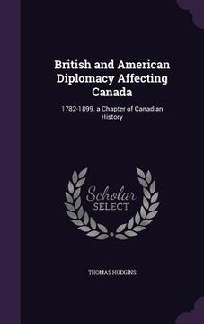 portada British and American Diplomacy Affecting Canada: 1782-1899. a Chapter of Canadian History (in English)
