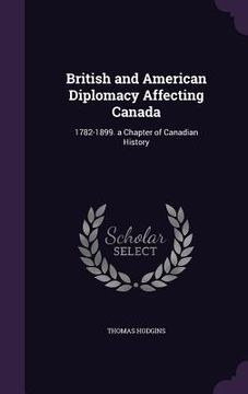 portada British and American Diplomacy Affecting Canada: 1782-1899. a Chapter of Canadian History (en Inglés)