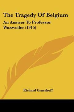 portada the tragedy of belgium: an answer to professor waxweiler (1915) (en Inglés)