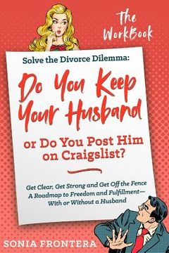 portada Solve the Divorce Dilemma: Do You Keep Your Husband or Do You Post Him on Craigslist?: The Workbook (en Inglés)