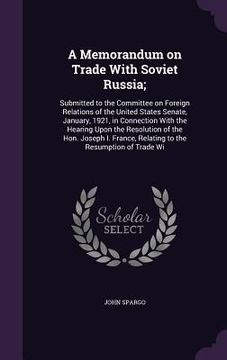 portada A Memorandum on Trade With Soviet Russia;: Submitted to the Committee on Foreign Relations of the United States Senate, January, 1921, in Connection W (en Inglés)