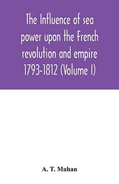 portada The Influence of sea Power Upon the French Revolution and Empire: 1793-1812 (Volume i) (en Inglés)