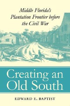 portada creating an old south: middle florida's plantation frontier before the civil war