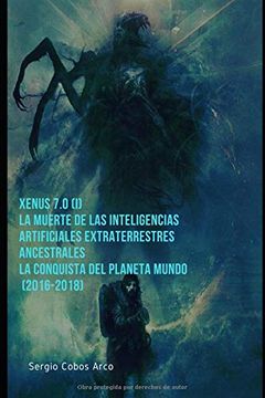 portada Xenus 7. 0 ( i ) , la Muerte de las Inteligencias Artificiales Extraterrestres Ancestrales, la Conquista del Planeta Mundo (2016-2018) (Xenus 7. 0 la.   Artificiales Extraterrestres Ancestrales)