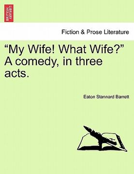 portada my wife! what wife? a comedy, in three acts. (in English)