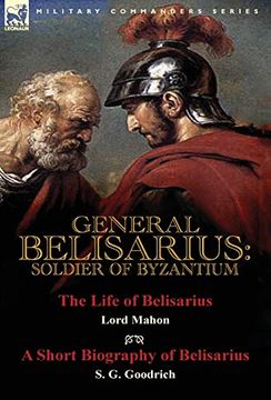 portada General Belisarius: Soldier of Byzantium-The Life of Belisarius by Lord Mahon (Philip Henry Stanhope) With a Short Biography of Belisarius by s. G. Goodrich (en Inglés)