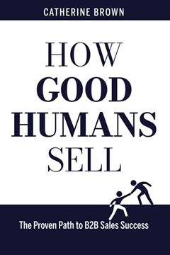How Good Humans Sell: The Proven Path to B2B Sales Success (en Inglés)