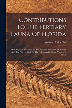 Contributions to the Tertiary Fauna of Florida: With Especial Reference to the Miocene Silex-Beds of Tampa and the Pliocene Beds of the Calooshatchie River, Volume 3, Part 5 (en Inglés)