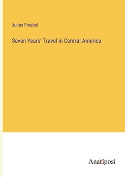 portada Seven Years' Travel in Central America (en Inglés)