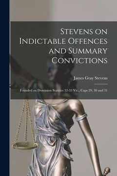 portada Stevens on Indictable Offences and Summary Convictions [microform]: Founded on Dominion Statutes 32-33 Vic., Caps 29, 30 and 31