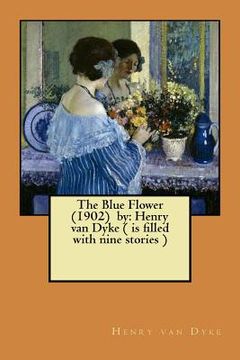 portada The Blue Flower (1902) by: Henry van Dyke ( is filled with nine stories ) (en Inglés)