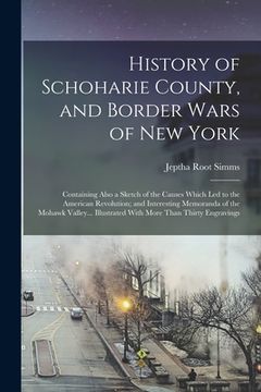 portada History of Schoharie County, and Border Wars of New York: Containing Also a Sketch of the Causes Which Led to the American Revolution; and Interesting