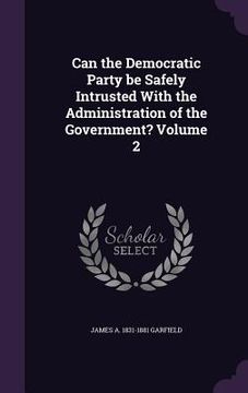 portada Can the Democratic Party be Safely Intrusted With the Administration of the Government? Volume 2 (in English)